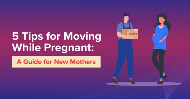 5 Tips for Moving While Pregnant: A Guide for New Mothers