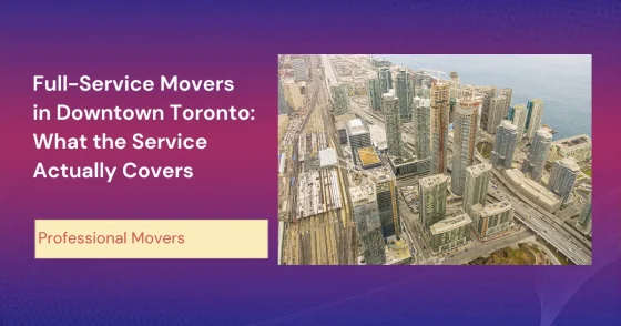 Full Service Movers In Downtown Toronto What The Service Actually Covers